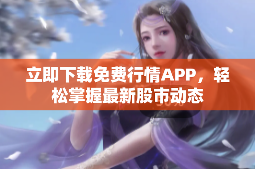 立即下载免费行情APP，轻松掌握最新股市动态
