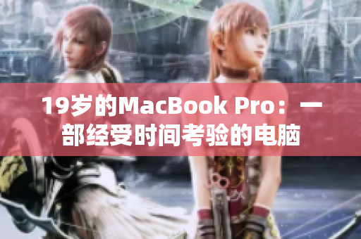 19岁的MacBook Pro：一部经受时间考验的电脑