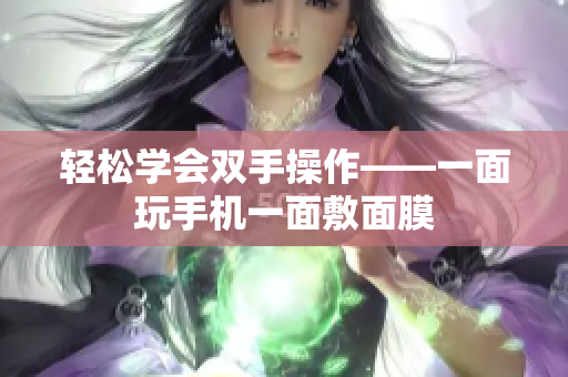 轻松学会双手操作——一面玩手机一面敷面膜