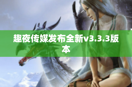 趣夜传媒发布全新v3.3.3版本