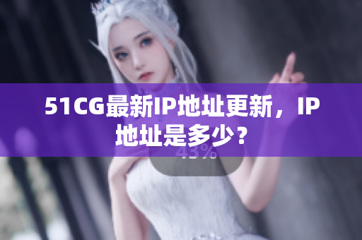 51CG最新IP地址更新，IP地址是多少？