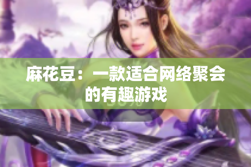麻花豆：一款适合网络聚会的有趣游戏