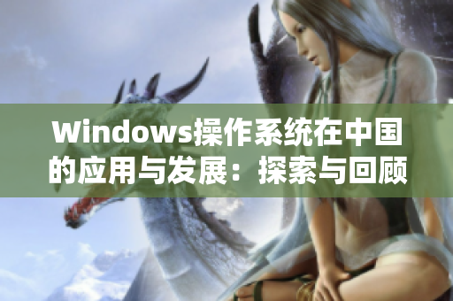 Windows操作系统在中国的应用与发展：探索与回顾