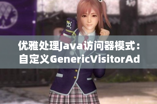 优雅处理Java访问器模式：自定义GenericVisitorAdapter