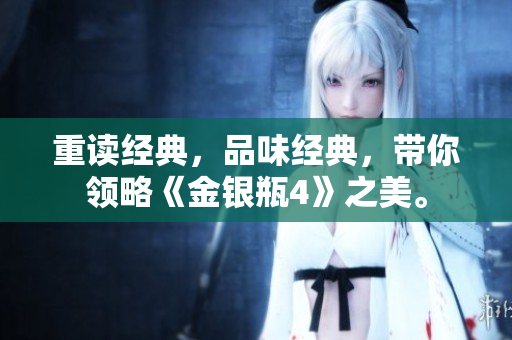 重读经典，品味经典，带你领略《金银瓶4》之美。