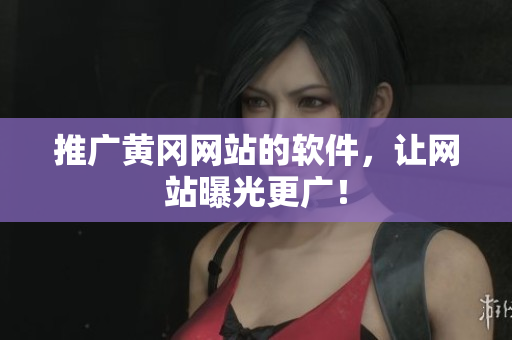 推广黄冈网站的软件，让网站曝光更广！
