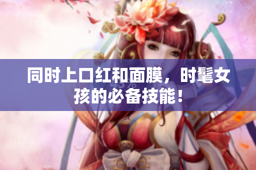 同时上口红和面膜，时髦女孩的必备技能！