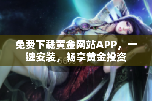 免费下载黄金网站APP，一键安装，畅享黄金投资