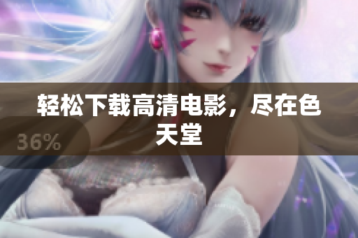 轻松下载高清电影，尽在色天堂