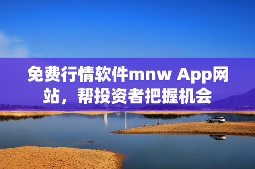 免费行情软件mnw App网站，帮投资者把握机会