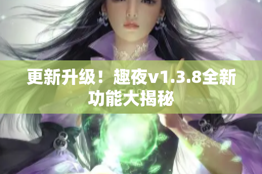 更新升级！趣夜v1.3.8全新功能大揭秘