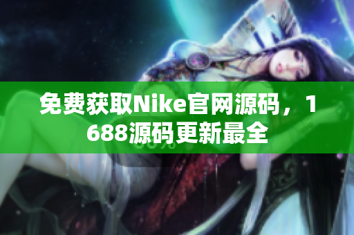 免费获取Nike官网源码，1688源码更新最全