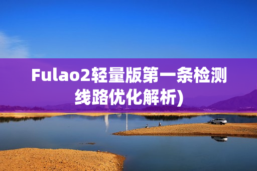 Fulao2轻量版第一条检测线路优化解析)