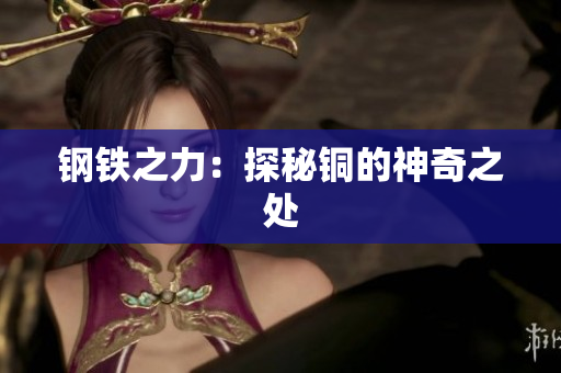 钢铁之力：探秘铜的神奇之处