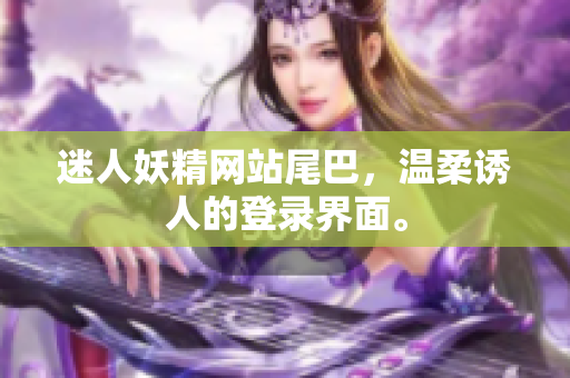 迷人妖精网站尾巴，温柔诱人的登录界面。