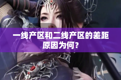 一线产区和二线产区的差距原因为何？