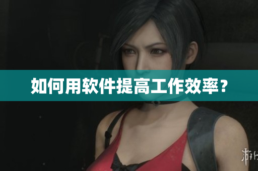如何用软件提高工作效率？