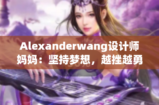 Alexanderwang设计师妈妈：坚持梦想，越挫越勇