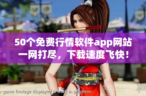 50个免费行情软件app网站一网打尽，下载速度飞快！