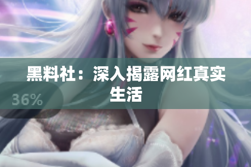 黑料社：深入揭露网红真实生活