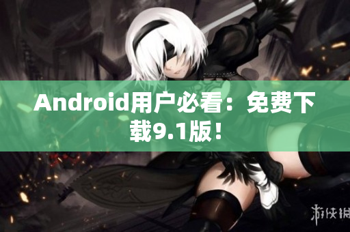 Android用户必看：免费下载9.1版！