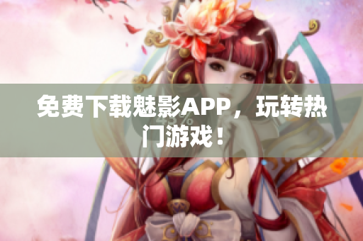 免费下载魅影APP，玩转热门游戏！