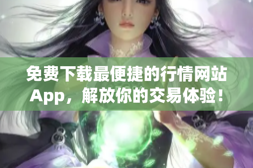 免费下载最便捷的行情网站App，解放你的交易体验！
