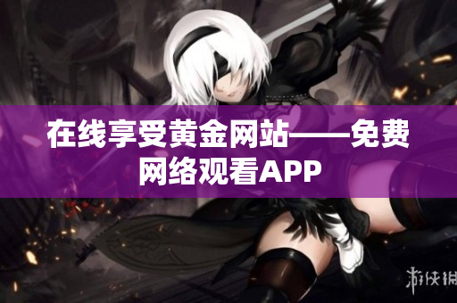 在线享受黄金网站——免费网络观看APP