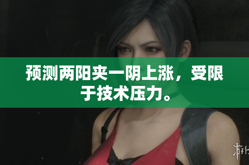 预测两阳夹一阴上涨，受限于技术压力。