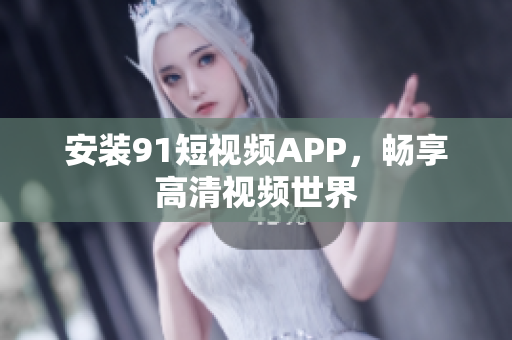 安装91短视频APP，畅享高清视频世界