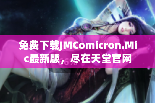免费下载JMComicron.Mic最新版，尽在天堂官网