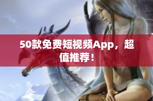 50款免费短视频App，超值推荐！