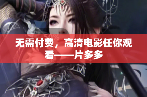 无需付费，高清电影任你观看——片多多