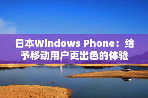 日本Windows Phone：给予移动用户更出色的体验