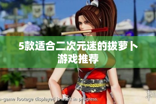 5款适合二次元迷的拔萝卜游戏推荐