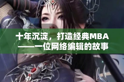 十年沉淀，打造经典MBA ——一位网络编辑的故事
