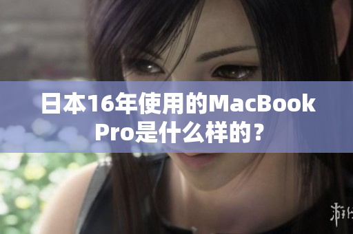 日本16年使用的MacBook Pro是什么样的？