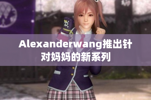 Alexanderwang推出针对妈妈的新系列