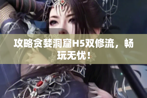 攻略贪婪洞窟H5双修流，畅玩无忧！