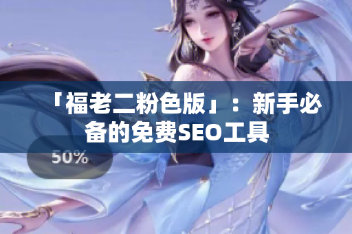 「福老二粉色版」：新手必备的免费SEO工具