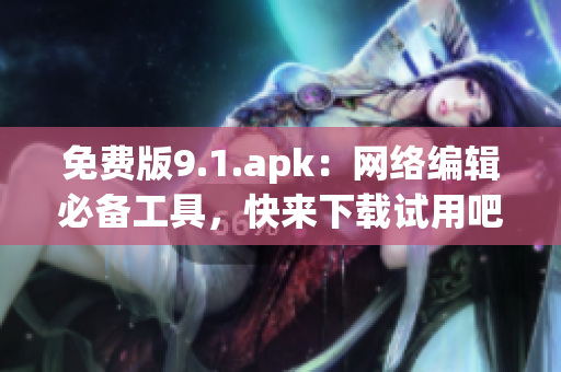 免费版9.1.apk：网络编辑必备工具，快来下载试用吧！
