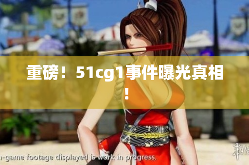 重磅！51cg1事件曝光真相！