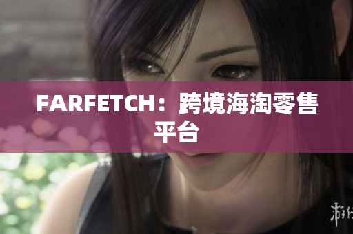 FARFETCH：跨境海淘零售平台