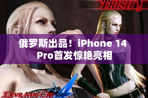俄罗斯出品！iPhone 14 Pro首发惊艳亮相