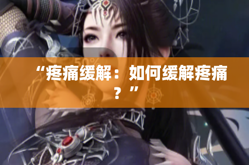 “疼痛缓解：如何缓解疼痛？”