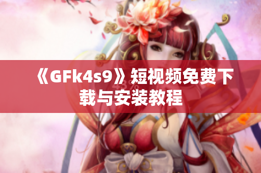 《GFk4s9》短视频免费下载与安装教程