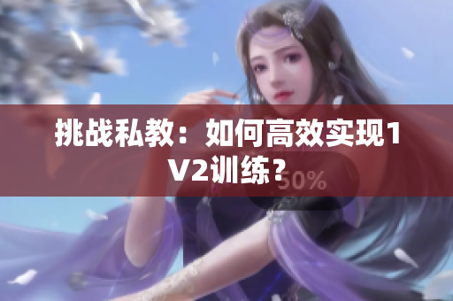 挑战私教：如何高效实现1V2训练？
