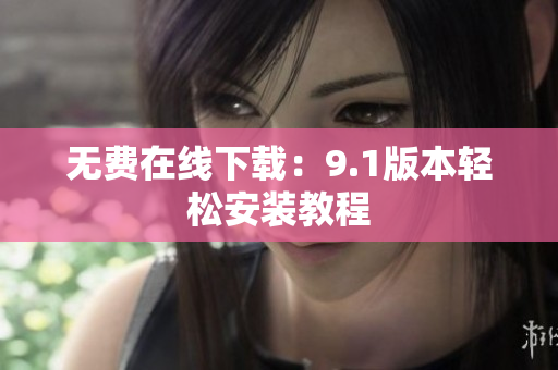 无费在线下载：9.1版本轻松安装教程