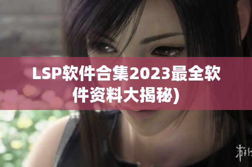 LSP软件合集2023最全软件资料大揭秘)