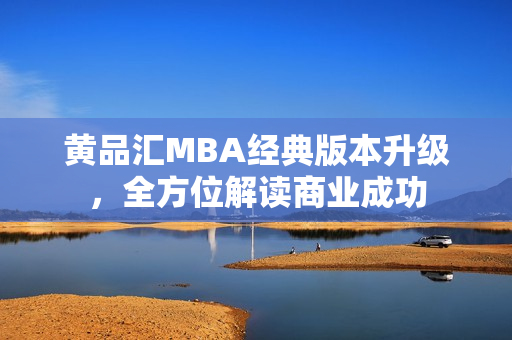黄品汇MBA经典版本升级，全方位解读商业成功
